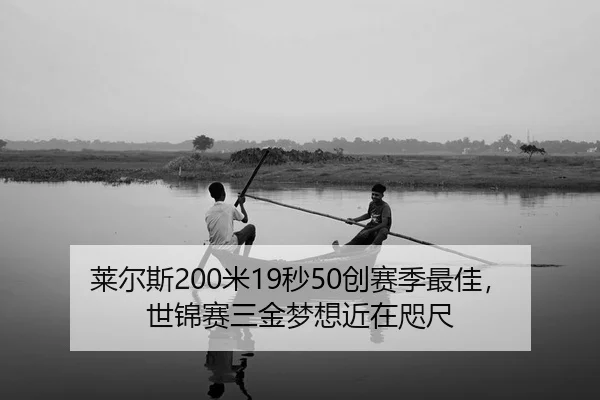 莱尔斯200米19秒50创赛季最佳，世锦赛三金梦想近在咫尺